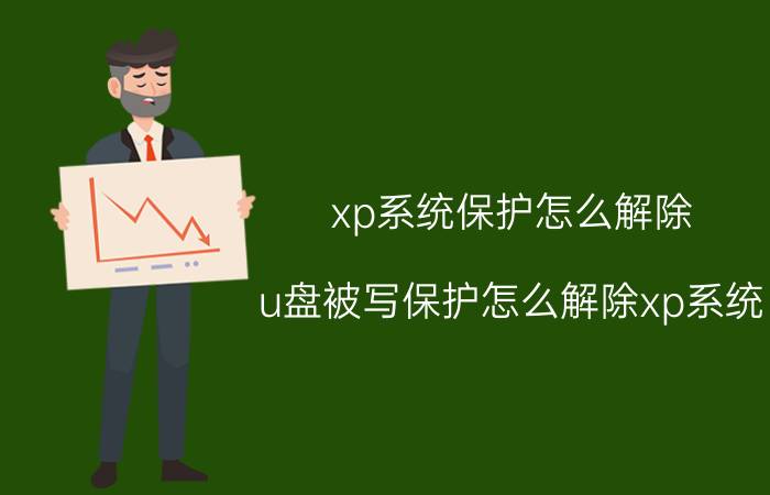 xp系统保护怎么解除 u盘被写保护怎么解除xp系统？